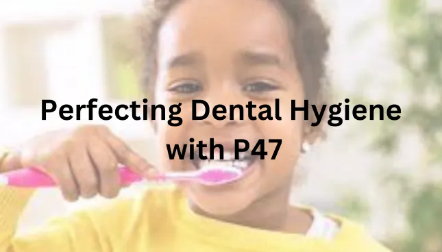Perfecting Dental Hygiene with P47